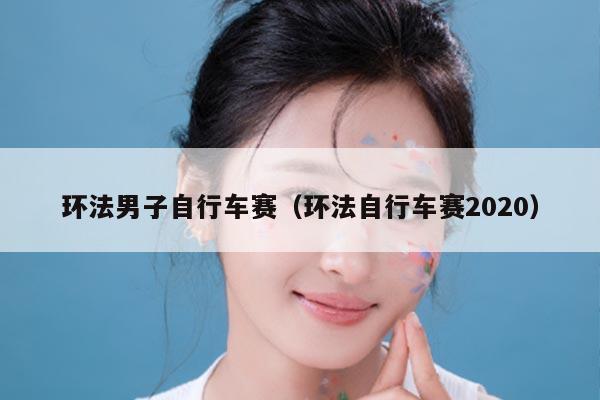 环法男子自行车赛（环法自行车赛2020）