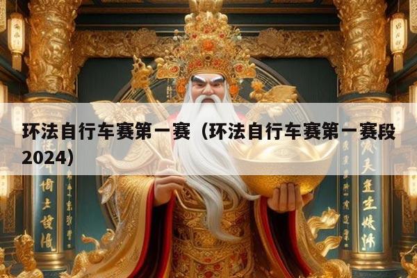 环法自行车赛第一赛（环法自行车赛第一赛段2024）