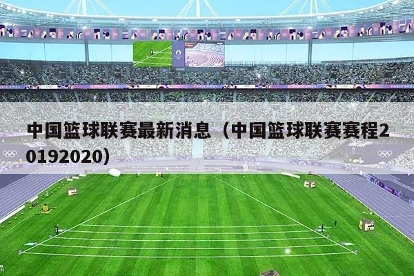 中国篮球联赛最新消息（中国篮球联赛赛程20192020）