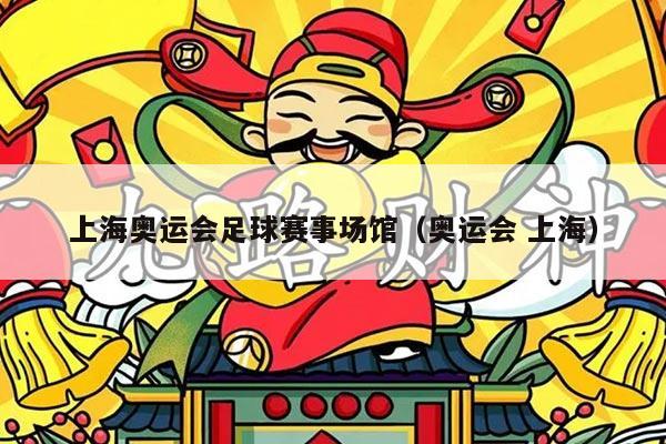 上海奥运会足球赛事场馆（奥运会 上海）