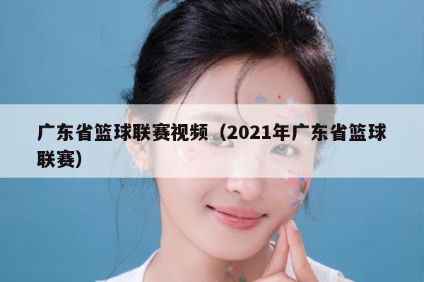 广东省篮球联赛视频（2021年广东省篮球联赛）