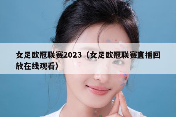 女足欧冠联赛2023（女足欧冠联赛直播回放在线观看）