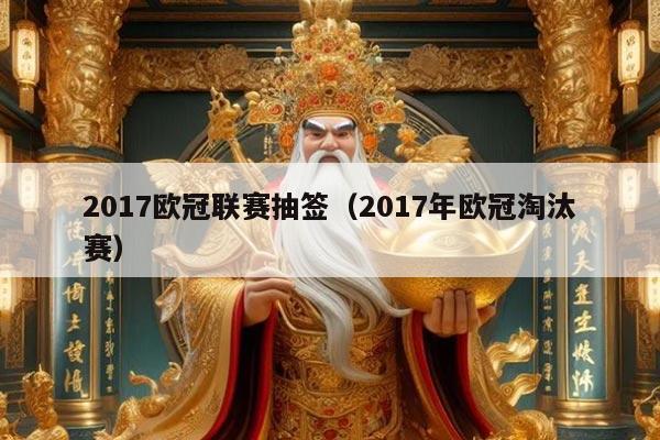 2017欧冠联赛抽签（2017年欧冠淘汰赛）