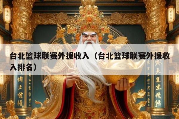 台北篮球联赛外援收入（台北篮球联赛外援收入排名）