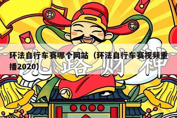 环法自行车赛哪个网站（环法自行车赛视频重播2020）