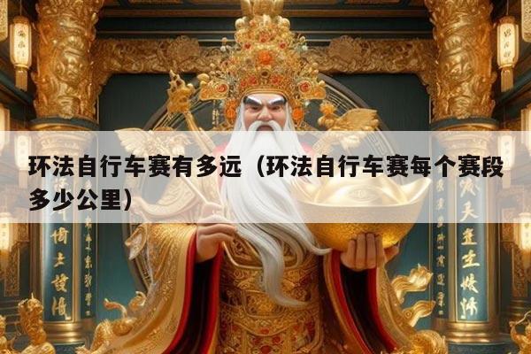 环法自行车赛有多远（环法自行车赛每个赛段多少公里）