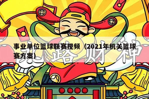 事业单位篮球联赛视频（2021年机关篮球赛方案）