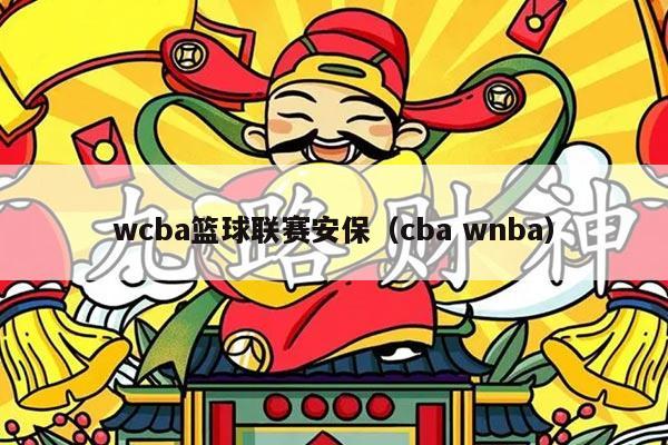 wcba篮球联赛安保（cba wnba）