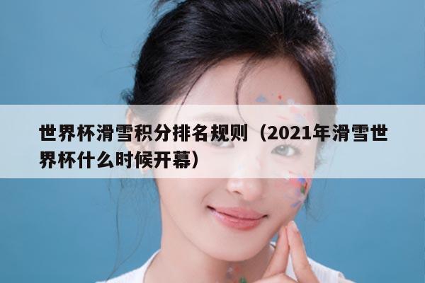 世界杯滑雪积分排名规则（2021年滑雪世界杯什么时候开幕）