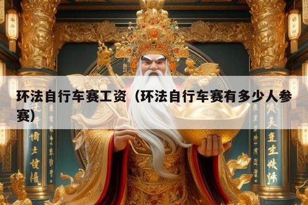 环法自行车赛工资（环法自行车赛有多少人参赛）