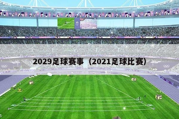 2029足球赛事（2021足球比赛）