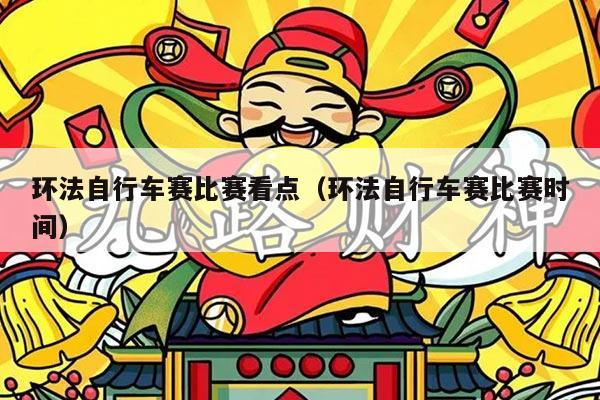 环法自行车赛比赛看点（环法自行车赛比赛时间）