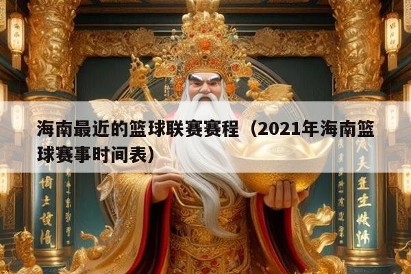 海南最近的篮球联赛赛程（2021年海南篮球赛事时间表）