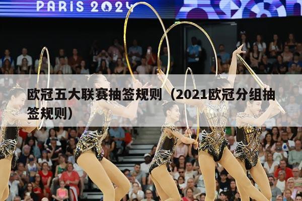 欧冠五大联赛抽签规则（2021欧冠分组抽签规则）