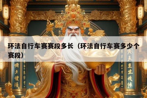 环法自行车赛赛段多长（环法自行车赛多少个赛段）