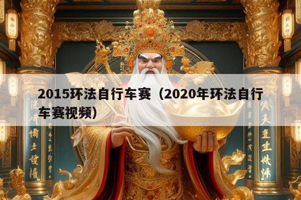 2015环法自行车赛（2020年环法自行车赛视频）