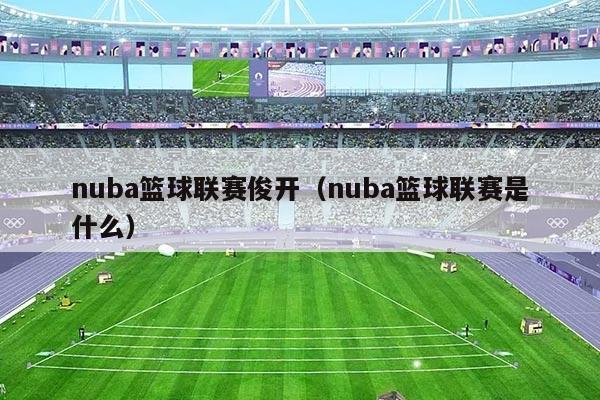 nuba篮球联赛俊开（nuba篮球联赛是什么）