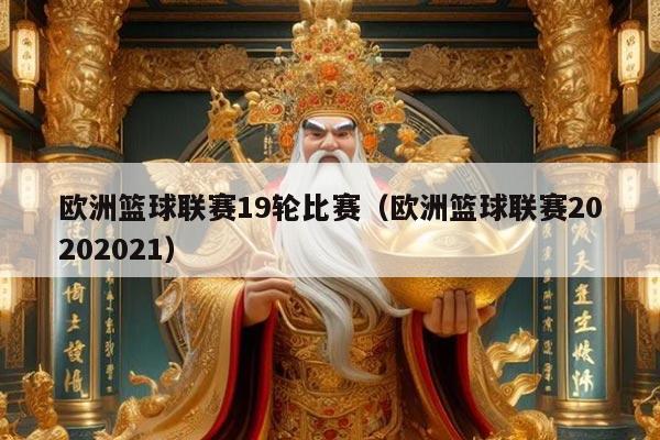 欧洲篮球联赛19轮比赛（欧洲篮球联赛20202021）