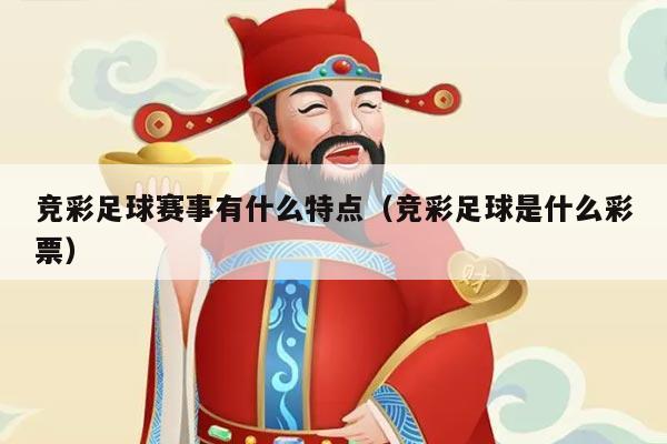 竞彩足球赛事有什么特点（竞彩足球是什么彩票）