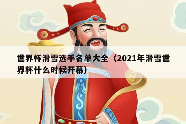 世界杯滑雪选手名单大全（2021年滑雪世界杯什么时候开幕）