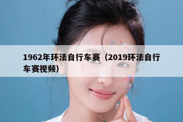 1962年环法自行车赛（2019环法自行车赛视频）