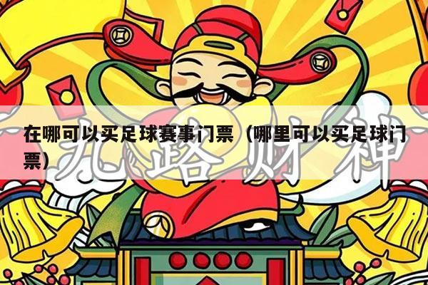 在哪可以买足球赛事门票（哪里可以买足球门票）