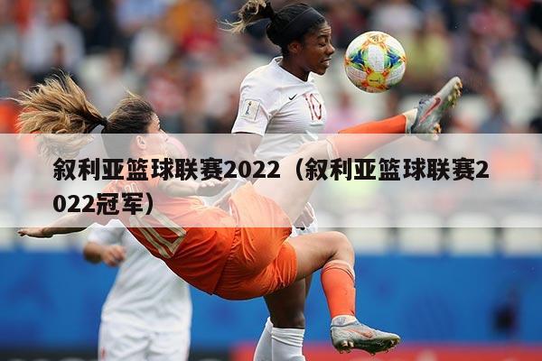 叙利亚篮球联赛2022（叙利亚篮球联赛2022冠军）