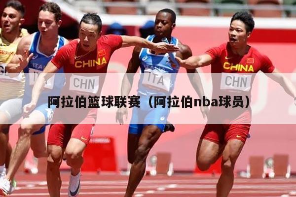 阿拉伯篮球联赛（阿拉伯nba球员）