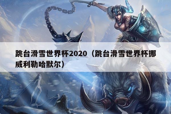 跳台滑雪世界杯2020（跳台滑雪世界杯挪威利勒哈默尔）