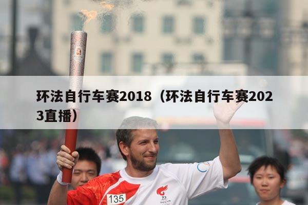 环法自行车赛2018（环法自行车赛2023直播）