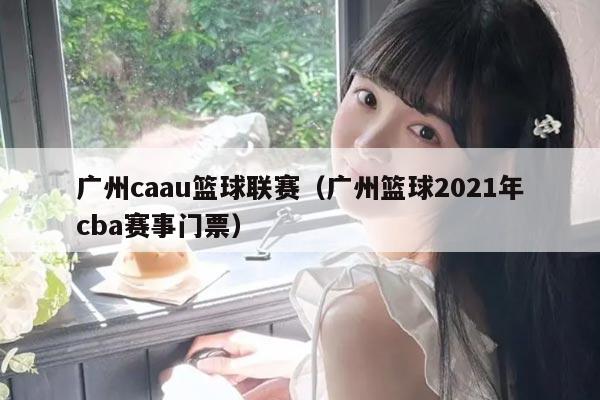 广州caau篮球联赛（广州篮球2021年cba赛事门票）