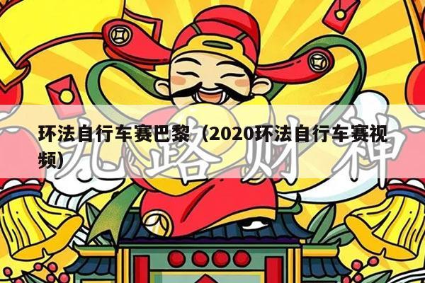 环法自行车赛巴黎（2020环法自行车赛视频）