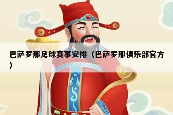 巴萨罗那足球赛事安排（巴萨罗那俱乐部官方）