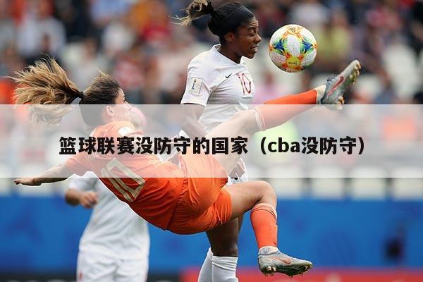 篮球联赛没防守的国家（cba没防守）