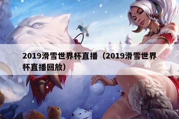 2019滑雪世界杯直播（2019滑雪世界杯直播回放）