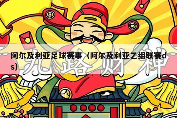 阿尔及利亚足球赛事（阿尔及利亚乙组联赛ds）