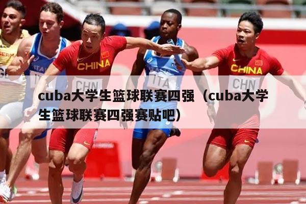 cuba大学生篮球联赛四强（cuba大学生篮球联赛四强赛贴吧）