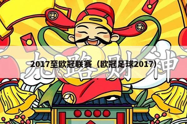 2017至欧冠联赛（欧冠足球2017）