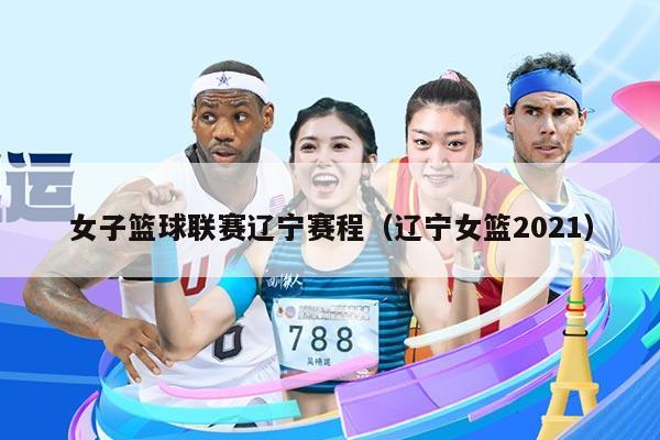 女子篮球联赛辽宁赛程（辽宁女篮2021）