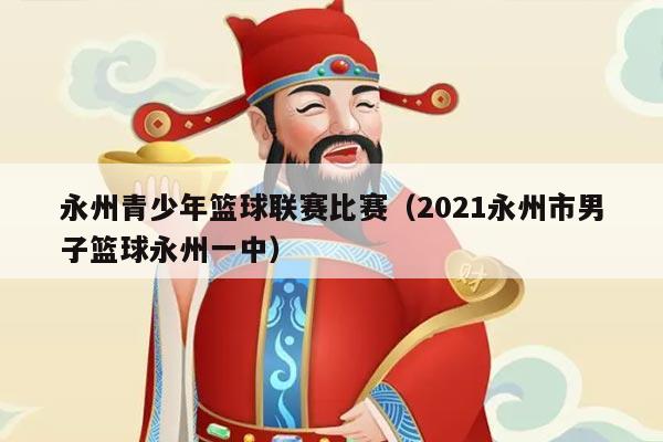 永州青少年篮球联赛比赛（2021永州市男子篮球永州一中）