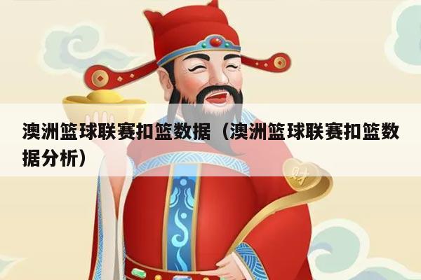 澳洲篮球联赛扣篮数据（澳洲篮球联赛扣篮数据分析）