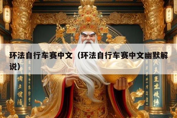 环法自行车赛中文（环法自行车赛中文幽默解说）