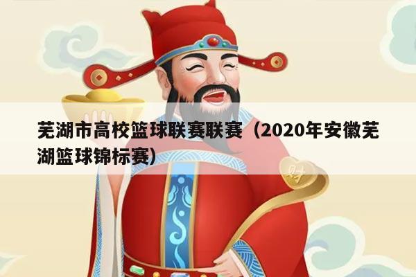 芜湖市高校篮球联赛联赛（2020年安徽芜湖篮球锦标赛）