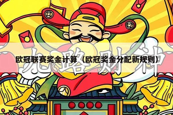 欧冠联赛奖金计算（欧冠奖金分配新规则）