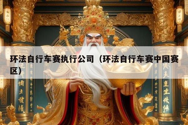 环法自行车赛执行公司（环法自行车赛中国赛区）