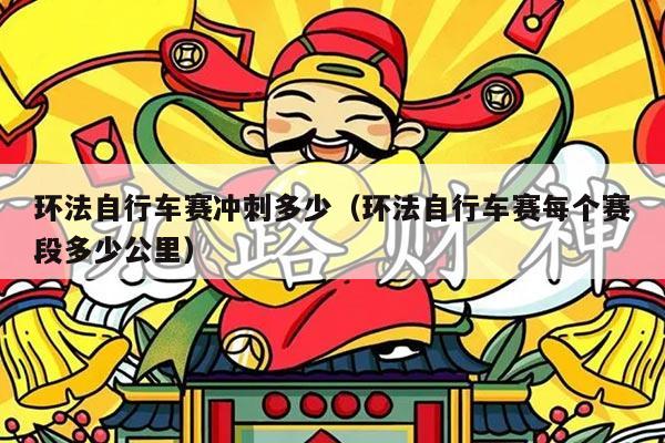 环法自行车赛冲刺多少（环法自行车赛每个赛段多少公里）