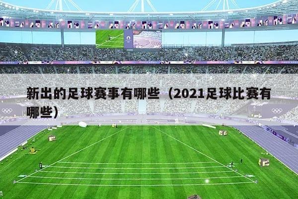 新出的足球赛事有哪些（2021足球比赛有哪些）