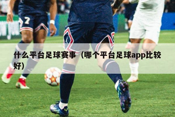 什么平台足球赛事（哪个平台足球app比较好）