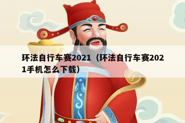 环法自行车赛2021（环法自行车赛2021手机怎么下载）