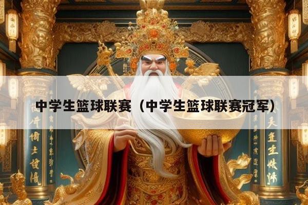 中学生篮球联赛（中学生篮球联赛冠军）